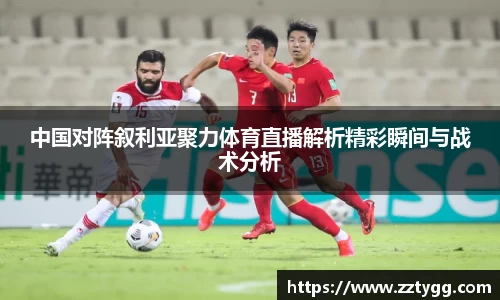 中国对阵叙利亚聚力体育直播解析精彩瞬间与战术分析