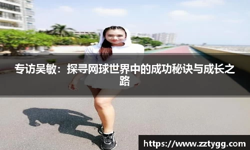 专访吴敏：探寻网球世界中的成功秘诀与成长之路